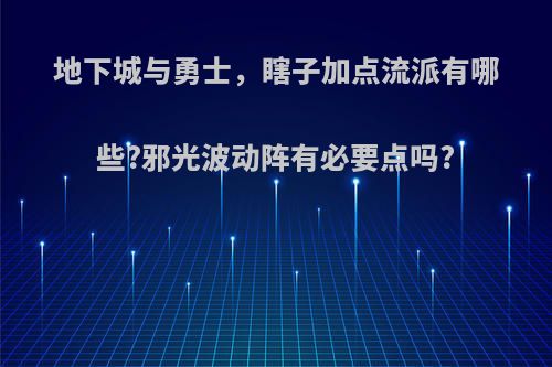 地下城与勇士，瞎子加点流派有哪些?邪光波动阵有必要点吗?