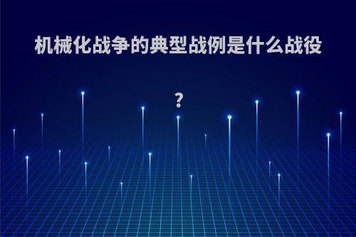 机械化战争的典型战例是什么战役?