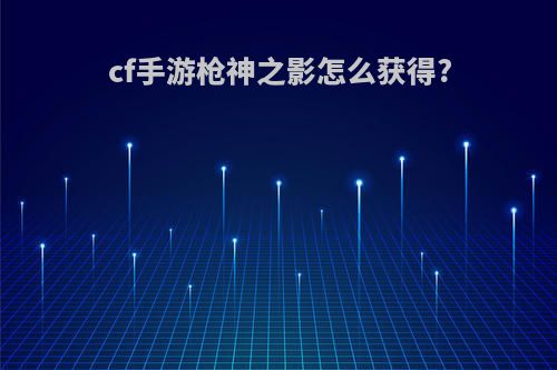 cf手游枪神之影怎么获得?