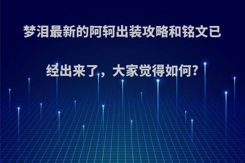 梦泪最新的阿轲出装攻略和铭文已经出来了，大家觉得如何?