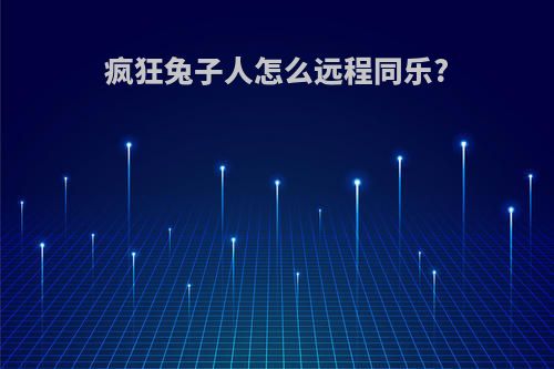 疯狂兔子人怎么远程同乐?