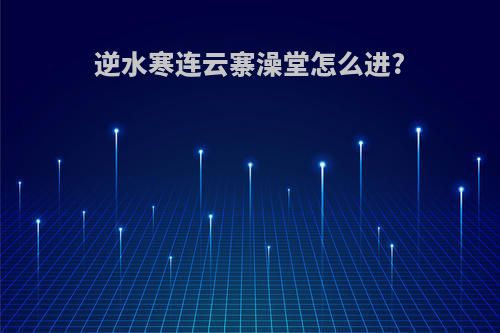 逆水寒连云寨澡堂怎么进?