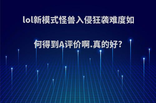 lol新模式怪兽入侵狂袭难度如何得到A评价啊.真的好?