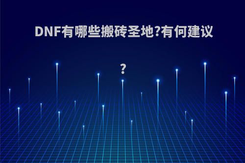 DNF有哪些搬砖圣地?有何建议?