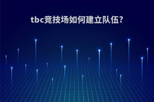 tbc竞技场如何建立队伍?