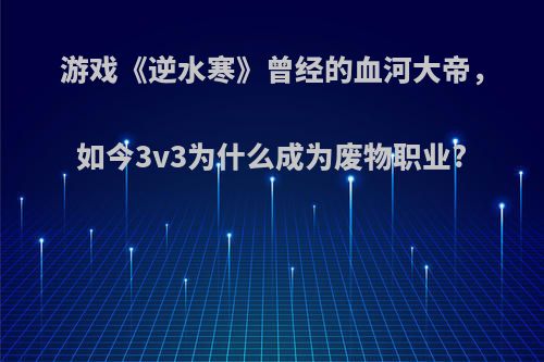 游戏《逆水寒》曾经的血河大帝，如今3v3为什么成为废物职业?