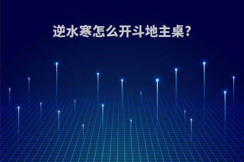 逆水寒怎么开斗地主桌?