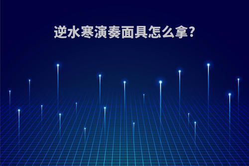 逆水寒演奏面具怎么拿?