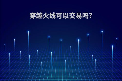 穿越火线可以交易吗?