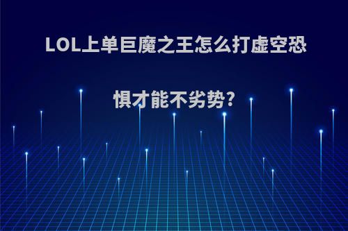 LOL上单巨魔之王怎么打虚空恐惧才能不劣势?