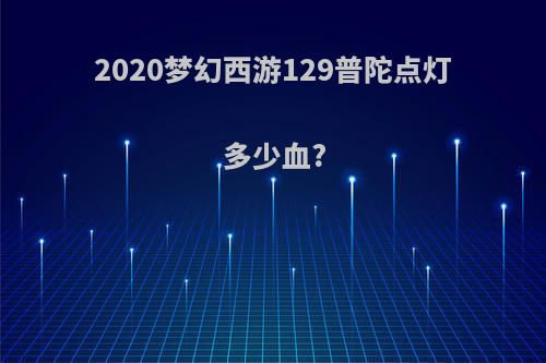 2020梦幻西游129普陀点灯多少血?