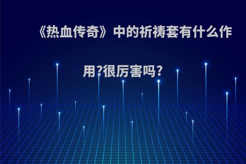 《热血传奇》中的祈祷套有什么作用?很厉害吗?