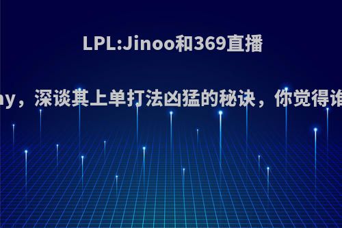 LPL:Jinoo和369直播聊Theshy，深谈其上单打法凶猛的秘诀，你觉得谁说的对?