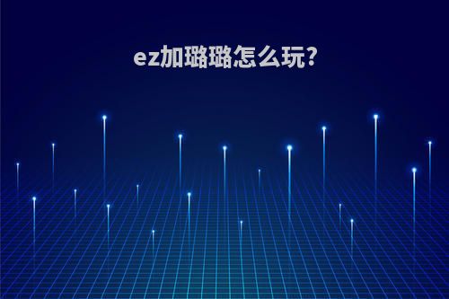 ez加璐璐怎么玩?