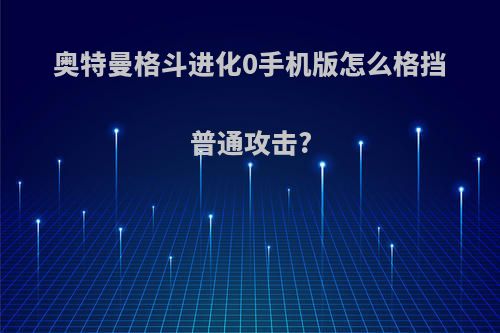 奥特曼格斗进化0手机版怎么格挡普通攻击?