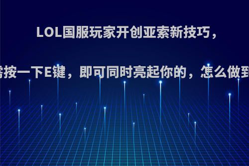 LOL国服玩家开创亚索新技巧，只需按一下E键，即可同时亮起你的，怎么做到的?