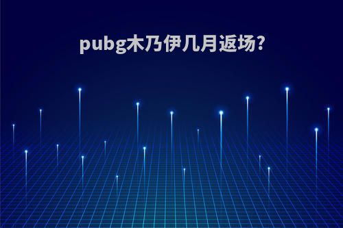 pubg木乃伊几月返场?