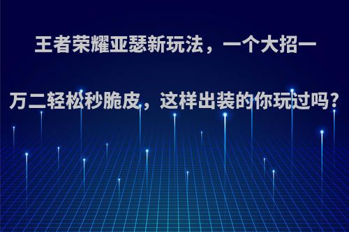 王者荣耀亚瑟新玩法，一个大招一万二轻松秒脆皮，这样出装的你玩过吗?