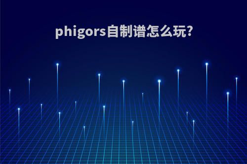 phigors自制谱怎么玩?