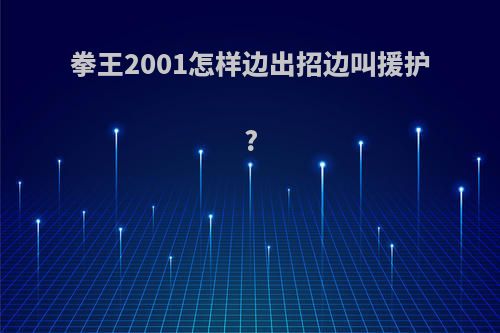 拳王2001怎样边出招边叫援护?
