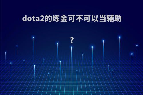 dota2的炼金可不可以当辅助?