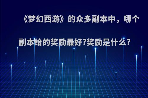 《梦幻西游》的众多副本中，哪个副本给的奖励最好?奖励是什么?