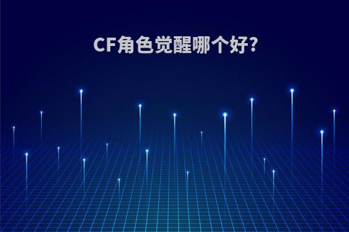 CF角色觉醒哪个好?