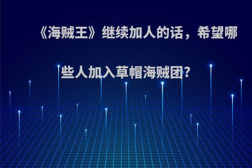 《海贼王》继续加人的话，希望哪些人加入草帽海贼团?