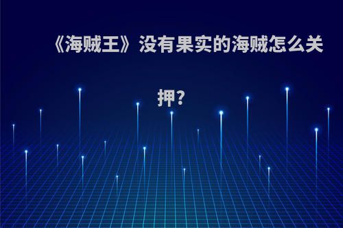 《海贼王》没有果实的海贼怎么关押?