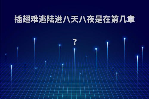 插翅难逃陆进八天八夜是在第几章?