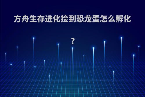 方舟生存进化捡到恐龙蛋怎么孵化?