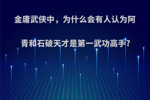 金庸武侠中，为什么会有人认为阿青和石破天才是第一武功高手?