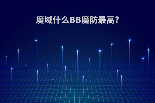 魔域什么BB魔防最高?