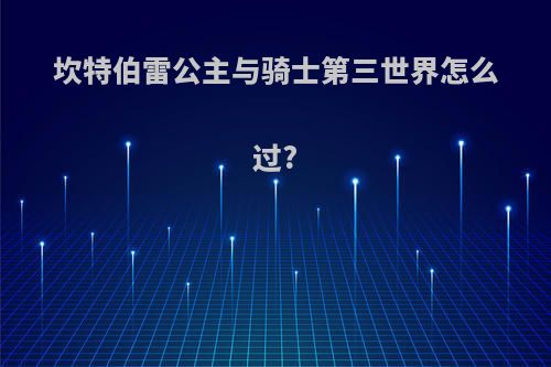 坎特伯雷公主与骑士第三世界怎么过?