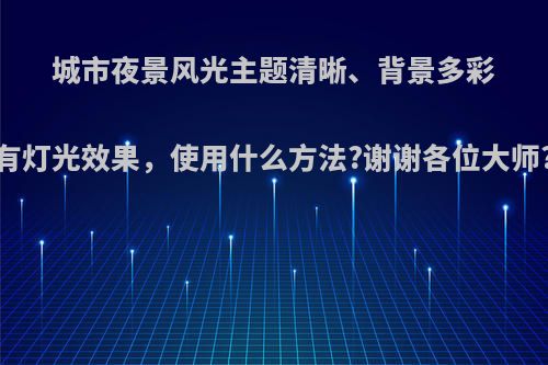 城市夜景风光主题清晰、背景多彩有灯光效果，使用什么方法?谢谢各位大师?