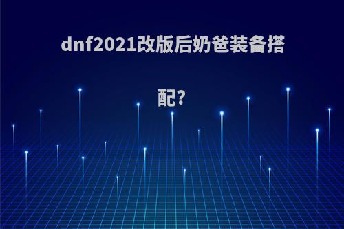 dnf2021改版后奶爸装备搭配?