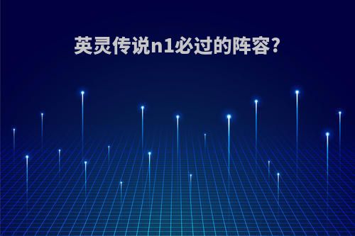 英灵传说n1必过的阵容?