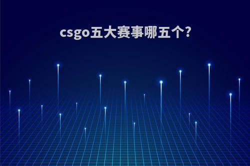 csgo五大赛事哪五个?