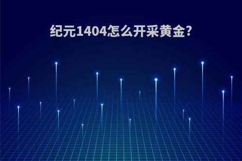 纪元1404怎么开采黄金?