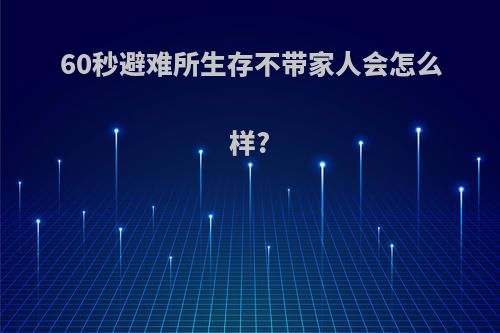 60秒避难所生存不带家人会怎么样?