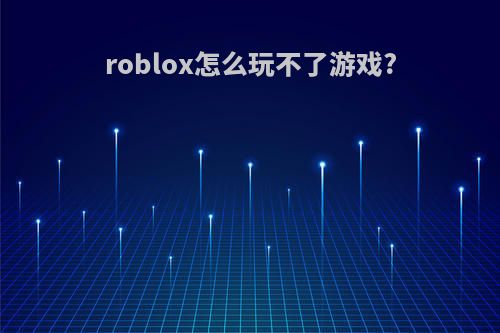 roblox怎么玩不了游戏?