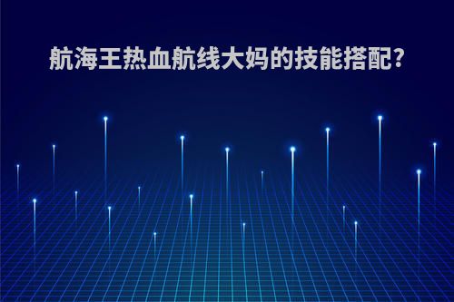 航海王热血航线大妈的技能搭配?