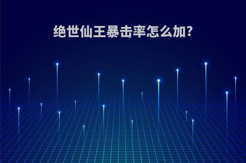 绝世仙王暴击率怎么加?