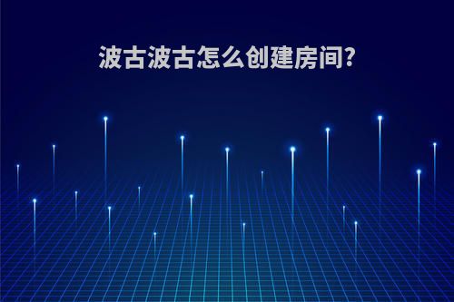 波古波古怎么创建房间?