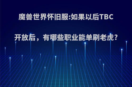 魔兽世界怀旧服:如果以后TBC开放后，有哪些职业能单刷老虎?