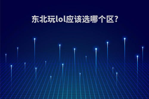 东北玩lol应该选哪个区?