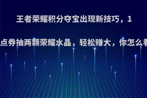 王者荣耀积分夺宝出现新技巧，1万点券抽两颗荣耀水晶，轻松赚大，你怎么看?