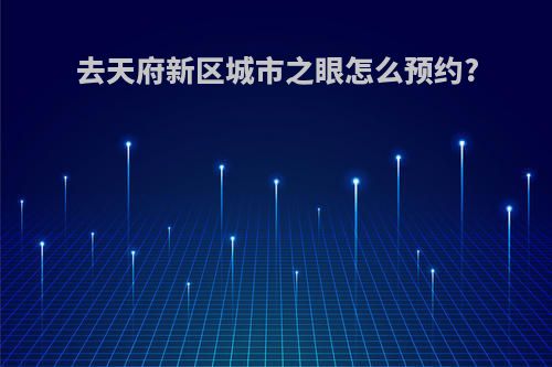 去天府新区城市之眼怎么预约?