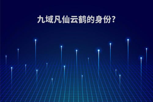 九域凡仙云鹤的身份?