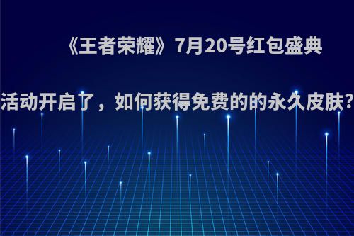 《王者荣耀》7月20号红包盛典活动开启了，如何获得免费的的永久皮肤?